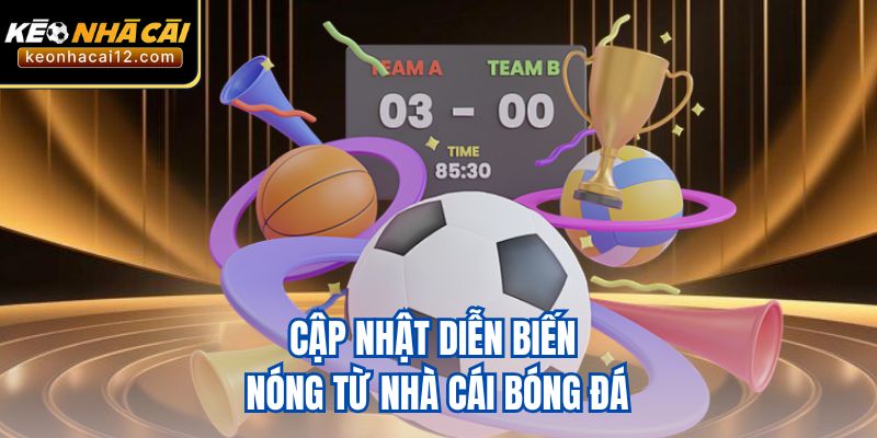 Cập nhật diễn biến nóng từ nhà cái bóng đá